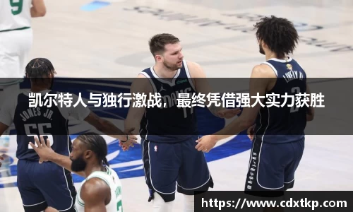 凯尔特人与独行激战，最终凭借强大实力获胜