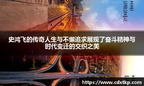 史鸿飞的传奇人生与不懈追求展现了奋斗精神与时代变迁的交织之美