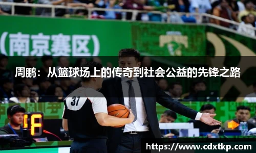 周鹏：从篮球场上的传奇到社会公益的先锋之路