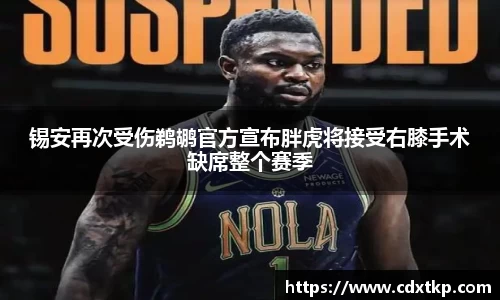 锡安再次受伤鹈鹕官方宣布胖虎将接受右膝手术缺席整个赛季