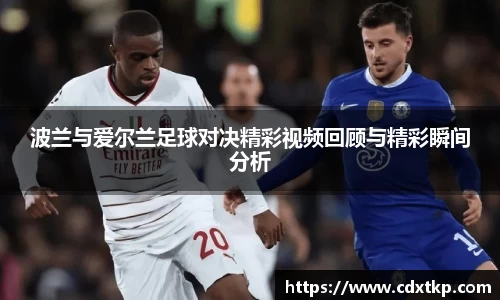 波兰与爱尔兰足球对决精彩视频回顾与精彩瞬间分析